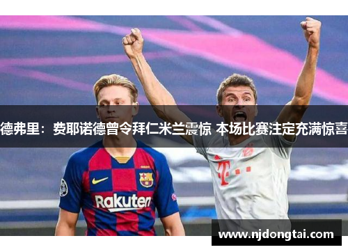 德弗里：费耶诺德曾令拜仁米兰震惊 本场比赛注定充满惊喜