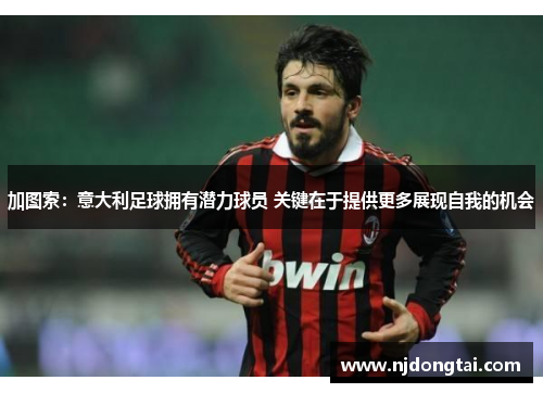 加图索：意大利足球拥有潜力球员 关键在于提供更多展现自我的机会