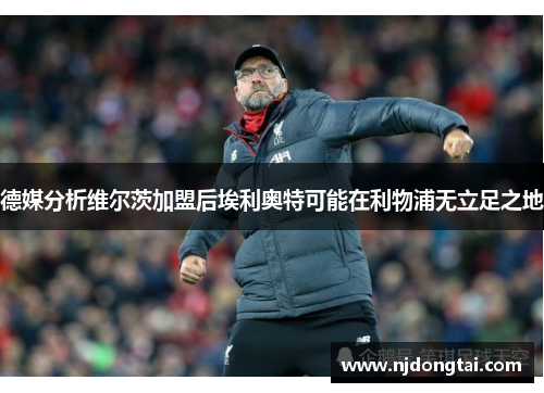 德媒分析维尔茨加盟后埃利奥特可能在利物浦无立足之地